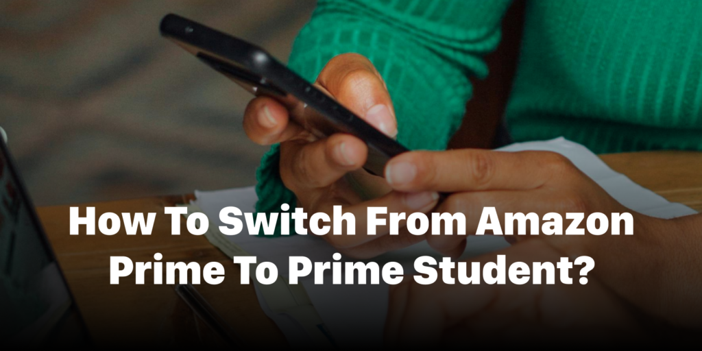 A Quick Guide- How to Switch from Amazon Prime to Prime Student